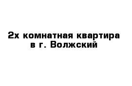 2х комнатная квартира в г. Волжский